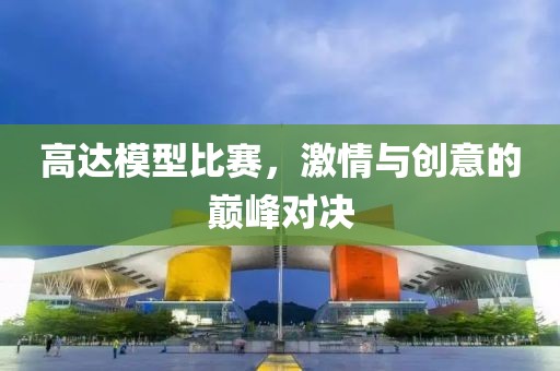 高达模型比赛，激情与创意的巅峰对决