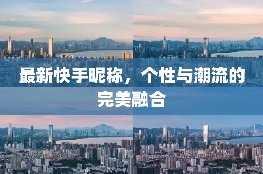 最新快手昵称，个性与潮流的完美融合