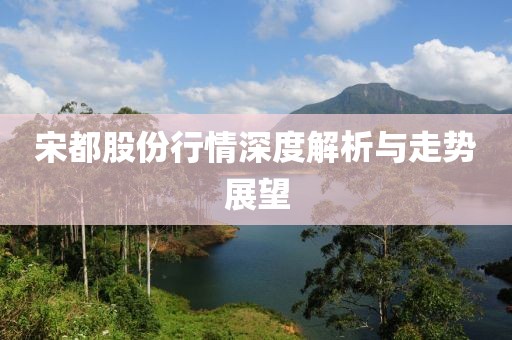 宋都股份行情深度解析与走势展望