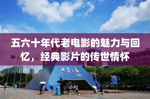 五六十年代老电影的魅力与回忆，经典影片的传世情怀
