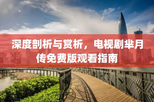 深度剖析与赏析，电视剧芈月传免费版观看指南