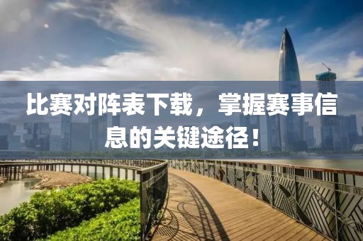 比赛对阵表下载，掌握赛事信息的关键途径！