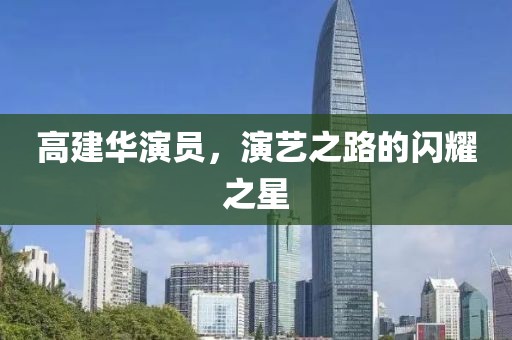 高建华演员，演艺之路的闪耀之星
