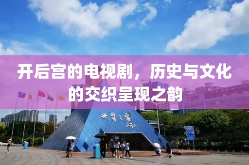 开后宫的电视剧，历史与文化的交织呈现之韵