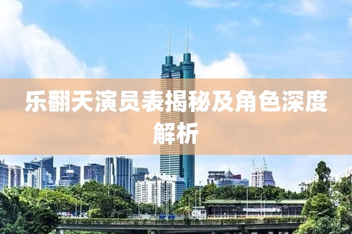 乐翻天演员表揭秘及角色深度解析