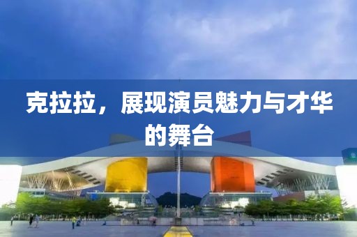 克拉拉，展现演员魅力与才华的舞台