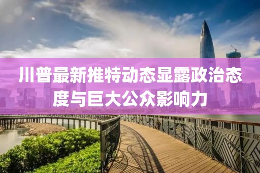 川普最新推特动态显露政治态度与巨大公众影响力