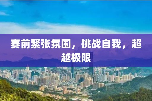 赛前紧张氛围，挑战自我，超越极限