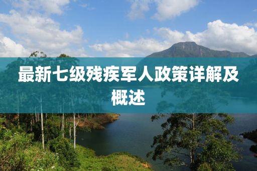 最新七级残疾军人政策详解及概述