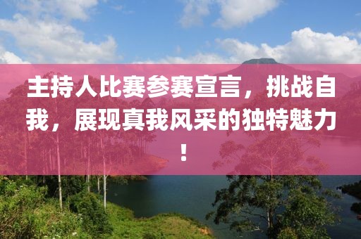 主持人比赛参赛宣言，挑战自我，展现真我风采的独特魅力！