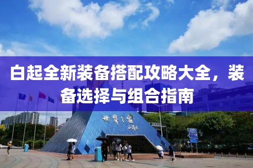 白起全新装备搭配攻略大全，装备选择与组合指南