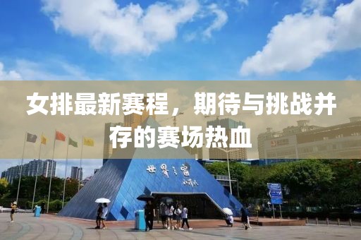 女排最新赛程，期待与挑战并存的赛场热血
