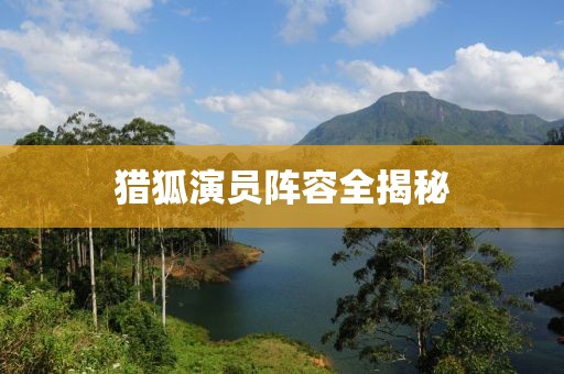 猎狐演员阵容全揭秘