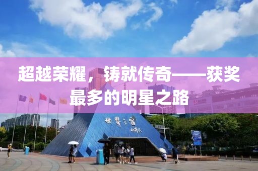 超越荣耀，铸就传奇——获奖最多的明星之路
