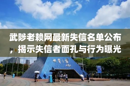 武陟老赖网最新失信名单公布，揭示失信者面孔与行为曝光