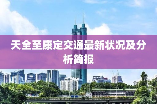 天全至康定交通最新状况及分析简报