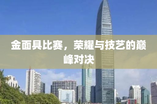 金面具比赛，荣耀与技艺的巅峰对决