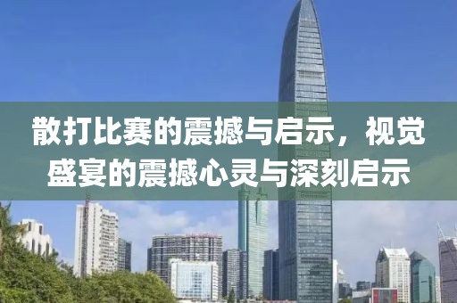 散打比赛的震撼与启示，视觉盛宴的震撼心灵与深刻启示