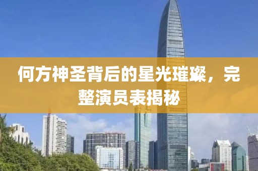 何方神圣背后的星光璀璨，完整演员表揭秘