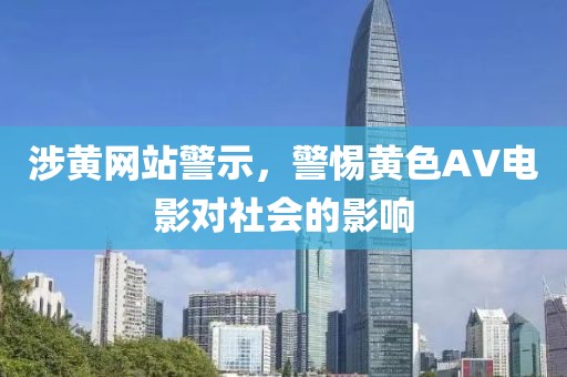 涉黄网站警示，警惕黄色AV电影对社会的影响