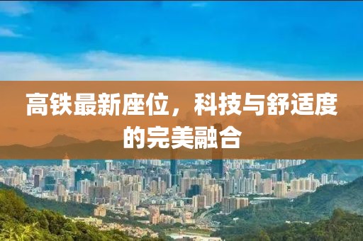 高铁最新座位，科技与舒适度的完美融合