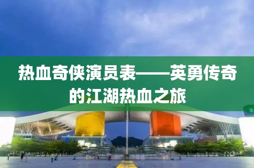 热血奇侠演员表——英勇传奇的江湖热血之旅