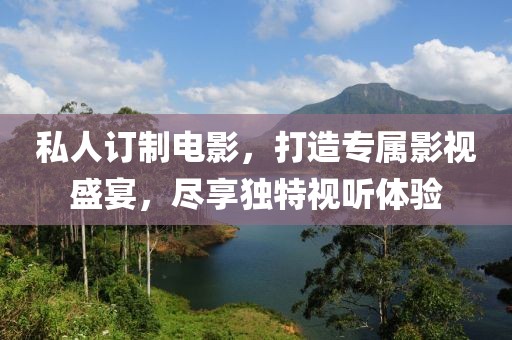 私人订制电影，打造专属影视盛宴，尽享独特视听体验