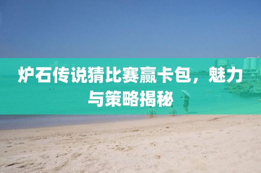 炉石传说猜比赛赢卡包，魅力与策略揭秘