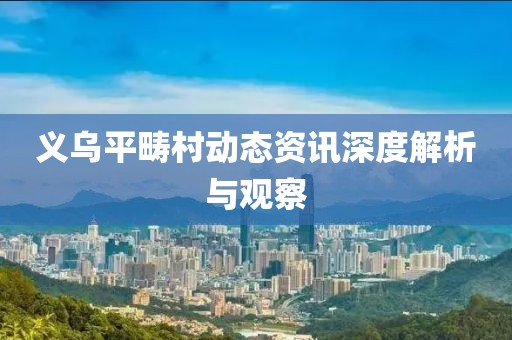 义乌平畴村动态资讯深度解析与观察