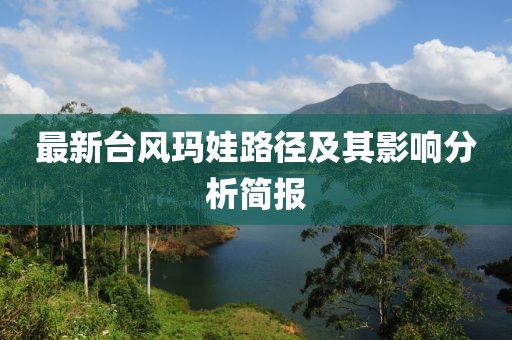 最新台风玛娃路径及其影响分析简报