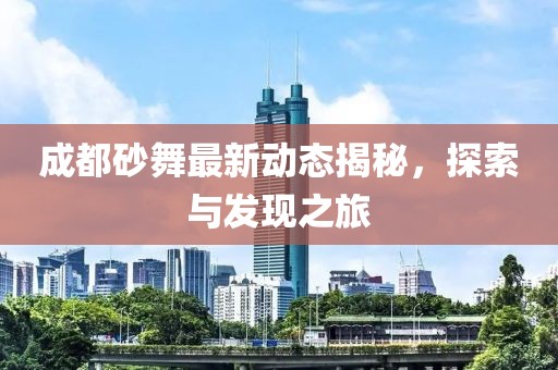 成都砂舞最新动态揭秘，探索与发现之旅