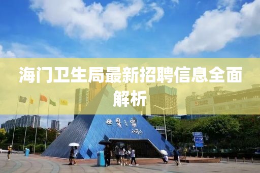 海门卫生局最新招聘信息全面解析