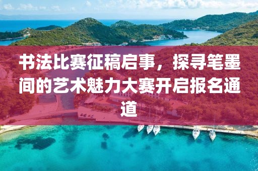 书法比赛征稿启事，探寻笔墨间的艺术魅力大赛开启报名通道