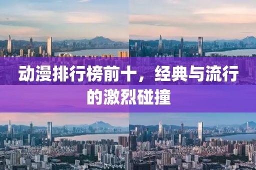 动漫排行榜前十，经典与流行的激烈碰撞