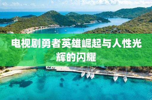 电视剧勇者英雄崛起与人性光辉的闪耀