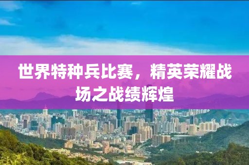 世界特种兵比赛，精英荣耀战场之战绩辉煌