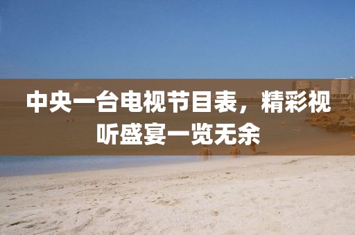 中央一台电视节目表，精彩视听盛宴一览无余