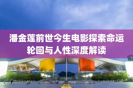 潘金莲前世今生电影探索命运轮回与人性深度解读