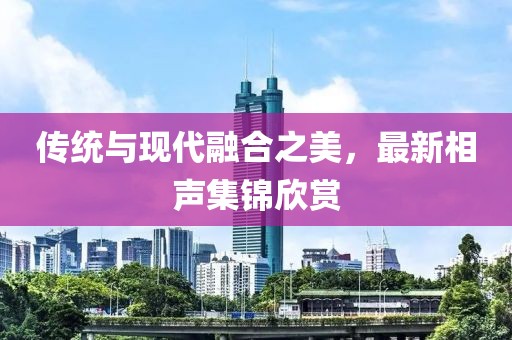 传统与现代融合之美，最新相声集锦欣赏