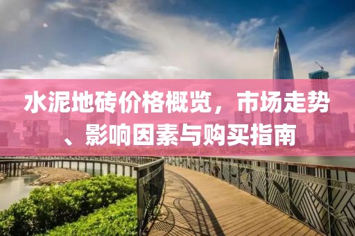 水泥地砖价格概览，市场走势、影响因素与购买指南