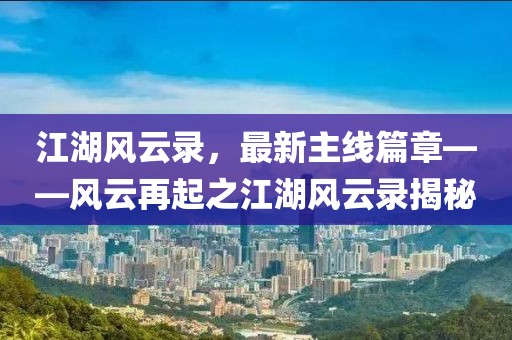 江湖风云录，最新主线篇章——风云再起之江湖风云录揭秘