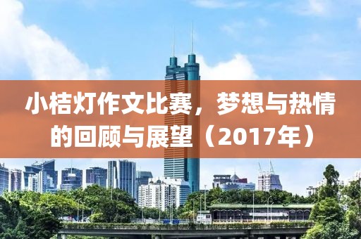 小桔灯作文比赛，梦想与热情的回顾与展望（2017年）