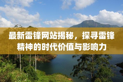 最新雷锋网站揭秘，探寻雷锋精神的时代价值与影响力