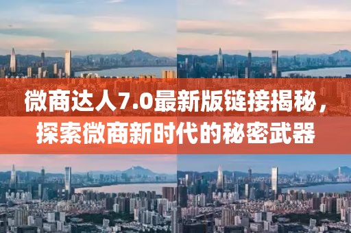 微商达人7.0最新版链接揭秘，探索微商新时代的秘密武器