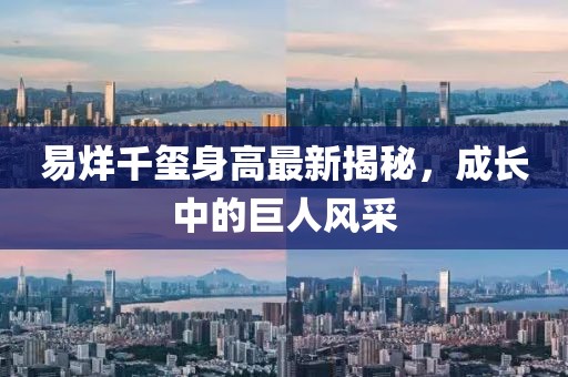 易烊千玺身高最新揭秘，成长中的巨人风采