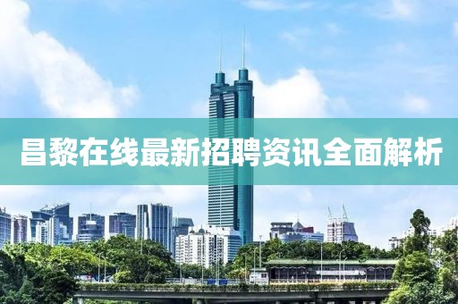 昌黎在线最新招聘资讯全面解析