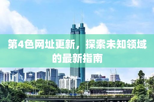 第4色网址更新，探索未知领域的最新指南