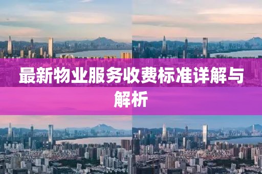 最新物业服务收费标准详解与解析