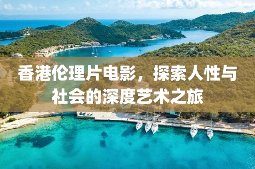 香港伦理片电影，探索人性与社会的深度艺术之旅