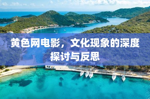 黄色网电影，文化现象的深度探讨与反思
